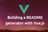 Building a README generator with Vue.js