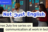 Not Just English: A Free July Live Series on Communication at Work in Tech