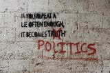 Grafitti on a concrete wall says If you repeat a lie often enough, it comes truth, but the word truth is marked off and replaced with the word politics