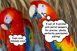 Two scarlet macaws are conversing. The one at left, who appears to be preening, mutters “Eagle-eyed, shmeagle-eyed,” while the one at right claims, “4 out of 5 pirates pick parrot peepers for precise, plucky, perfectly punctuated editing!”