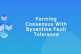 Forming Consensus with Byzantine Fault Tolerance