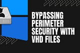 Bypassing perimeter security with VHD files