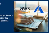 AWS Certification vs. Azure — Which Is Better for Your Cloud Career?