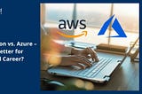 AWS Certification vs. Azure — Which Is Better for Your Cloud Career?