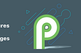 What’s new in Android P — The breaking changes and Amazing features