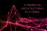 Top 7 Architectural Patterns | Layers | Pipes and Filters | Client Server | Service Oriented | SOA | Microservices | Event Driven | Serverless | A Primer on Architectural Patterns | Big Ball of Mud