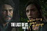 What I Wish The Last Of Us Part 2 Should’ve Been| My Fantasy Game Re-Design