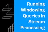Running Windowing Queries in Stream Processing