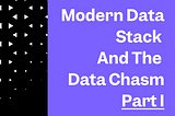 Modern Data Stack and the Data Chasm: Part I