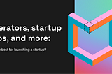 Accelerators, incubators, startup studios, and more: which ones are best for launching a startup?