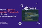 Cypress : Configure the Framework to Execute Scripts on Multiple Environments