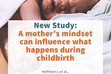 New Study: A mother’s mindset can influence what happens during childbirth