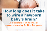 How long does it take to wire a newborn baby’s brain?