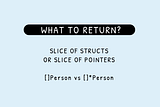 Go: what to return? A slice of structs vs a slice of pointers?