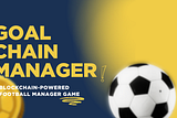 GOAL CHAIN MANAGER: THE FOOTBALL/BLOCKCHAIN ECOSYSTEM OF THE FUTURE!