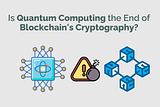 Is Quantum Computing the End of Blockchain’s Cryptography?
