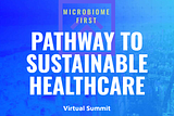 FREE 3 day Virtual Summit: Microbiome First Pathway To Sustainable Healthcare 17–19th May, 2022
