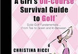 READ/DOWNLOAD*% A Girl’s On-Course Survival Guide to Golf: Solid Golf Fundamentals… From Tee to…