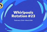 Whirlpools Rotation #23: February 23rd — March 9th