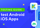 Mobile Testing Guide: How to test Android and iOS apps