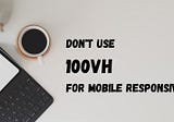 Don’t use 100vh for mobile responsive
