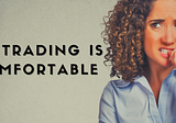 GOOD TRADING MEANS BEING UNCOMFORTABLE