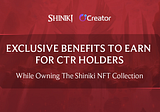 EXCLUSIVE BENEFITS TO EARN WHILE OWNING THE SHINIKI NFT COLLECTION FOR CTR HOLDERS