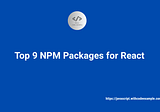 Top 9 NPM Packages for React.js Projects
