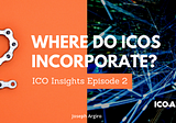 ICO Insights Ep. 2: Where Do ICOs Incorporate?