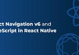 Getting Started with React Navigation v6 and TypeScript in React Native