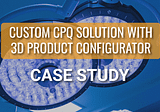 Custom CPQ Solution with 3D Product Configurator Case Study