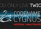 You only live twice — Codename Cygnus Reactivated!