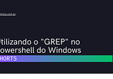 [shorts] Utilizando o “GREP” no Powershell do Windows — Iago Frota