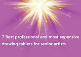 7 Best professional and most expensive drawing tablets for senior artists