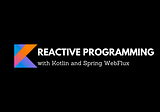 Reactive Programming with Kotlin and Spring WebFlux : Part 2
