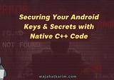 Securing Your Android Keys & Secrets with Native C++ Code