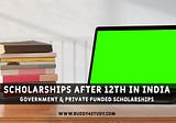 Scholarships after 12th 2022 — Government & Private Funded Scholarships
