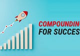 COMPOUNDING: THE RECIPE FOR SUCCESS