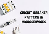 Circuit Breaker Pattern in Microservices