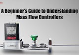 A Beginner’s Guide to Understanding Mass Flow Controllers