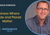 Simon Robinson, Business Where People and Planet Matter &#8211; InnovaBuzz 547