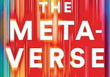 Book Review: “The Metaverse and How It will Revolutionize Everything,” by Matthew Ball