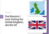 Five Reasons I Love Visiting The United Kingdom, aka The UK