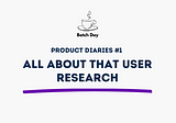Product Diaries #1: All about User Research