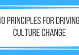 10 Principles For Driving Culture Change