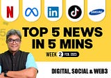 [Top 5 Weekly News] From Netflix, TikTok, Meta, LinkedIn, Samsung, Google: Week 2, Feb 2023