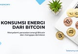 Konsumsi Energi dari Bitcoin: Menyelami persoalan energi Bitcoin dan mengapa demikian
