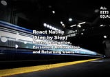 SERIES: React Native (Step by Step) — Nested Navigation, Persistent Redux Store and Returning Users