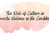 The Role of Culture in Domestic Violence in the Caribbean