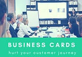 Your business cards are hurting your customer journey